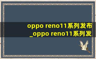 oppo reno11系列发布_oppo reno11系列发布会